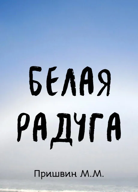 Белая радуга - Пришвин М.М. читать бесплатно на m1r.ru