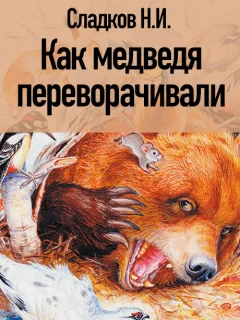 Как медведя переворачивали - Сладков Н.И. читать бесплатно