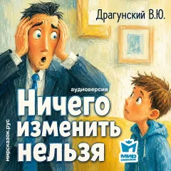 Ничего изменить нельзя - аудиорассказ Драгунского В.