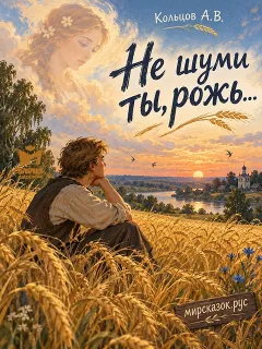 Не шуми ты, рожь… - стихи Кольцова А.В.