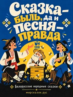 Сказка — быль, да и песня — правда, белорусская народная сказка