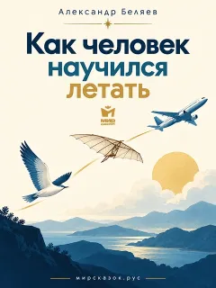 Как человек научился летать - рассказ Александра Беляева